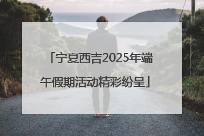 宁夏西吉2025年端午假期活动精彩纷呈