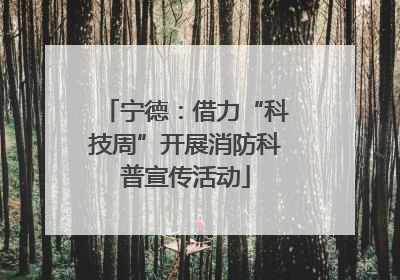 宁德：借力“科技周”开展消防科普宣传活动