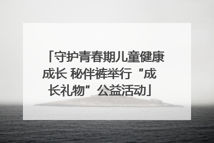 守护青春期儿童健康成长 秘伴裤举行“成长礼物”公益活动