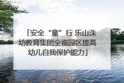 安全“童”行 乐山洙幼教育集团全福园区提高幼儿自我保护能力