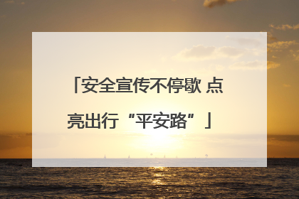 安全宣传不停歇 点亮出行“平安路”