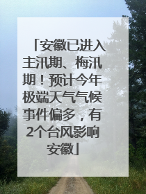 安徽已进入主汛期、梅汛期！预计今年极端天气气候事件偏多，有2个台风影响安徽