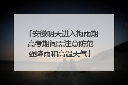 安徽明天进入梅雨期 高考期间需注意防范强降雨和高温天气