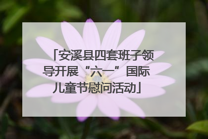 安溪县四套班子领导开展“六一”国际儿童节慰问活动