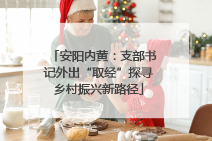 安阳内黄：支部书记外出“取经”探寻乡村振兴新路径