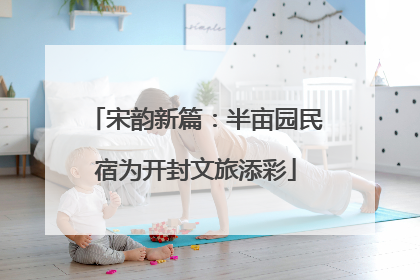 宋韵新篇：半亩园民宿为开封文旅添彩