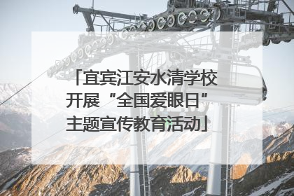 宜宾江安水清学校开展“全国爱眼日”主题宣传教育活动