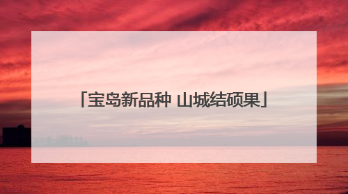 宝岛新品种 山城结硕果