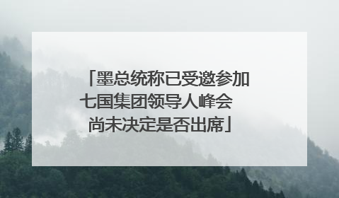 墨总统称已受邀参加七国集团领导人峰会 尚未决定是否出席