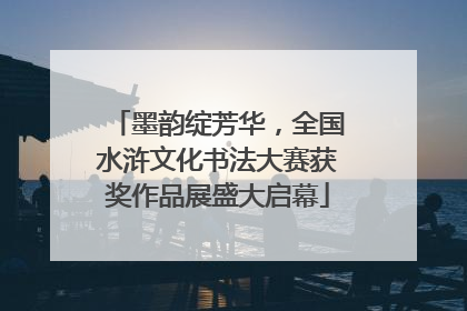 墨韵绽芳华，全国水浒文化书法大赛获奖作品展盛大启幕