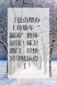 壹点帮办丨垃圾车“漏汤”愁坏居民！环卫部门：尽快另寻转运点