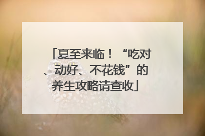 夏至来临！“吃对、动好、不花钱”的养生攻略请查收