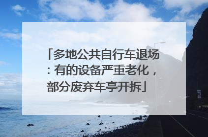 多地公共自行车退场：有的设备严重老化，部分废弃车亭开拆