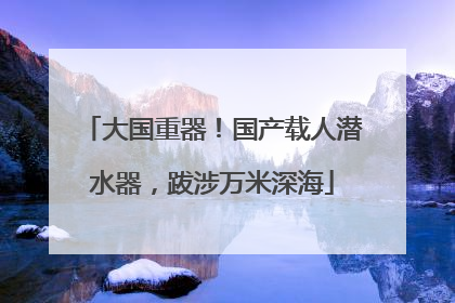 大国重器！国产载人潜水器，跋涉万米深海