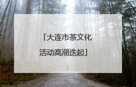 大连市茶文化活动高潮迭起