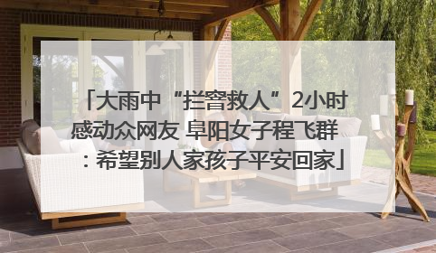 大雨中“拦窨救人”2小时感动众网友 阜阳女子程飞群：希望别人家孩子平安回家