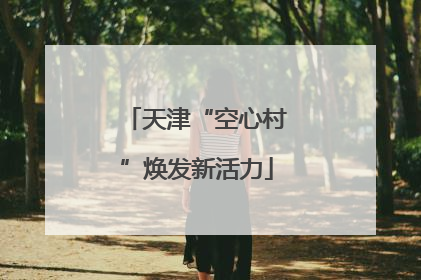 天津“空心村”焕发新活力