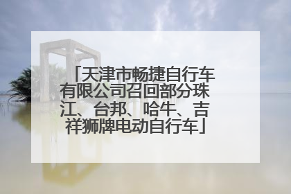 天津市畅捷自行车有限公司召回部分珠江、台邦、哈牛、吉祥狮牌电动自行车