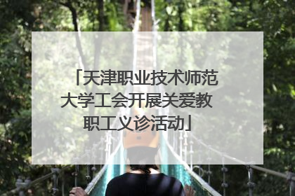 天津职业技术师范大学工会开展关爱教职工义诊活动