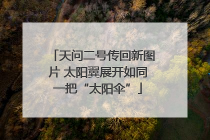 天问二号传回新图片 太阳翼展开如同一把“太阳伞”