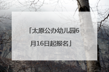 太原公办幼儿园6月16日起报名