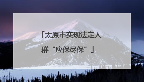 太原市实现法定人群“应保尽保”