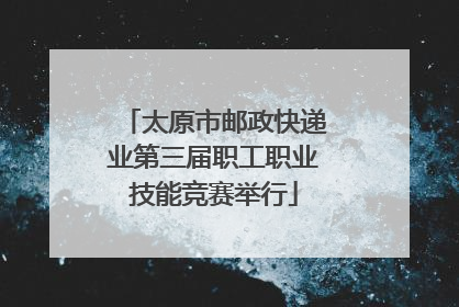 太原市邮政快递业第三届职工职业技能竞赛举行