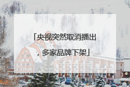 央视突然取消播出，多家品牌下架