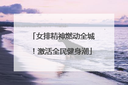 女排精神燃动全城！激活全民健身潮