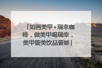 如画美甲+瑞幸咖啡，做美甲喝瑞幸，美甲管美饮品管够