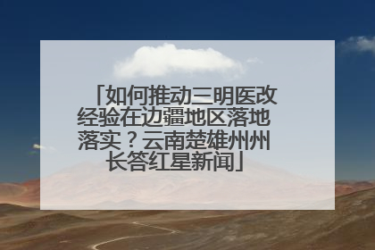 如何推动三明医改经验在边疆地区落地落实？云南楚雄州州长答红星新闻