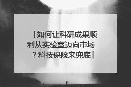 如何让科研成果顺利从实验室迈向市场？科技保险来兜底