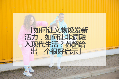 如何让文物焕发新活力，如何让非遗融入现代生活？苏超给出一个很好启示