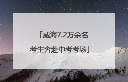 威海7.2万余名考生奔赴中考考场