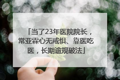当了23年医院院长，常亚霖心无戒惧、靠医吃医，长期逾规破法