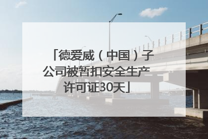 德爱威（中国）子公司被暂扣安全生产许可证30天