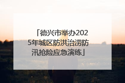 德兴市举办2025年城区防洪治涝防汛抢险应急演练