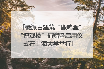 徽派古建筑“鹿鸣堂”“博观楼”捐赠暨启用仪式在上海大学举行