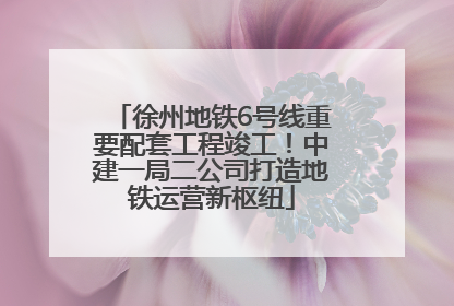 徐州地铁6号线重要配套工程竣工！中建一局二公司打造地铁运营新枢纽