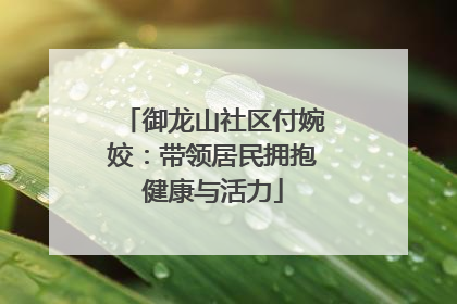 御龙山社区付婉姣：带领居民拥抱健康与活力