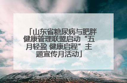 山东省糖尿病与肥胖健康管理联盟启动“五月轻盈 健康启程”主题宣传月活动