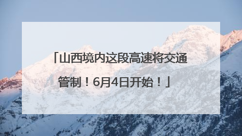 山西境内这段高速将交通管制！6月4日开始！