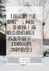 岳云鹏“非要唱”，网友：非要挣！演唱会票价超汪苏泷华晨宇，1580元档20秒抢空
