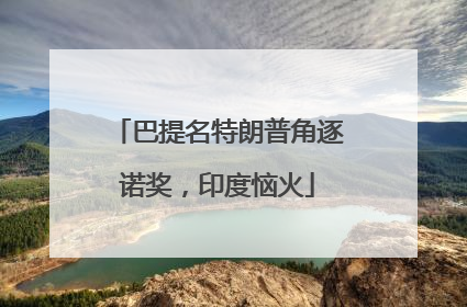 巴提名特朗普角逐诺奖，印度恼火