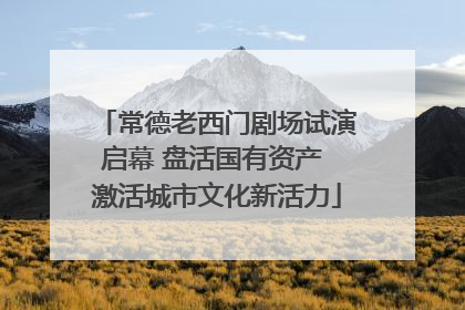 常德老西门剧场试演启幕 盘活国有资产 激活城市文化新活力
