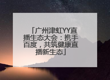 广州津虹YY直播生态大会：携手百度，共筑健康直播新生态