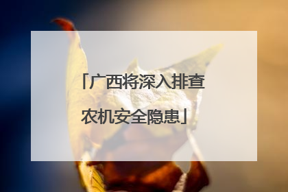广西将深入排查农机安全隐患