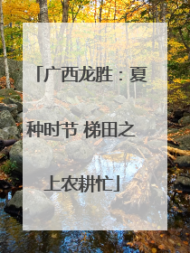 广西龙胜：夏种时节 梯田之上农耕忙
