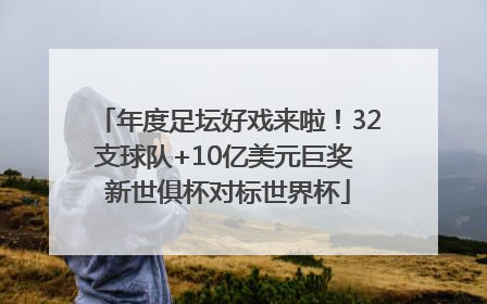 年度足坛好戏来啦！32支球队+10亿美元巨奖 新世俱杯对标世界杯
