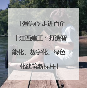 强信心·走进百企丨江西建工：打造智能化、数字化、绿色化建筑新标杆